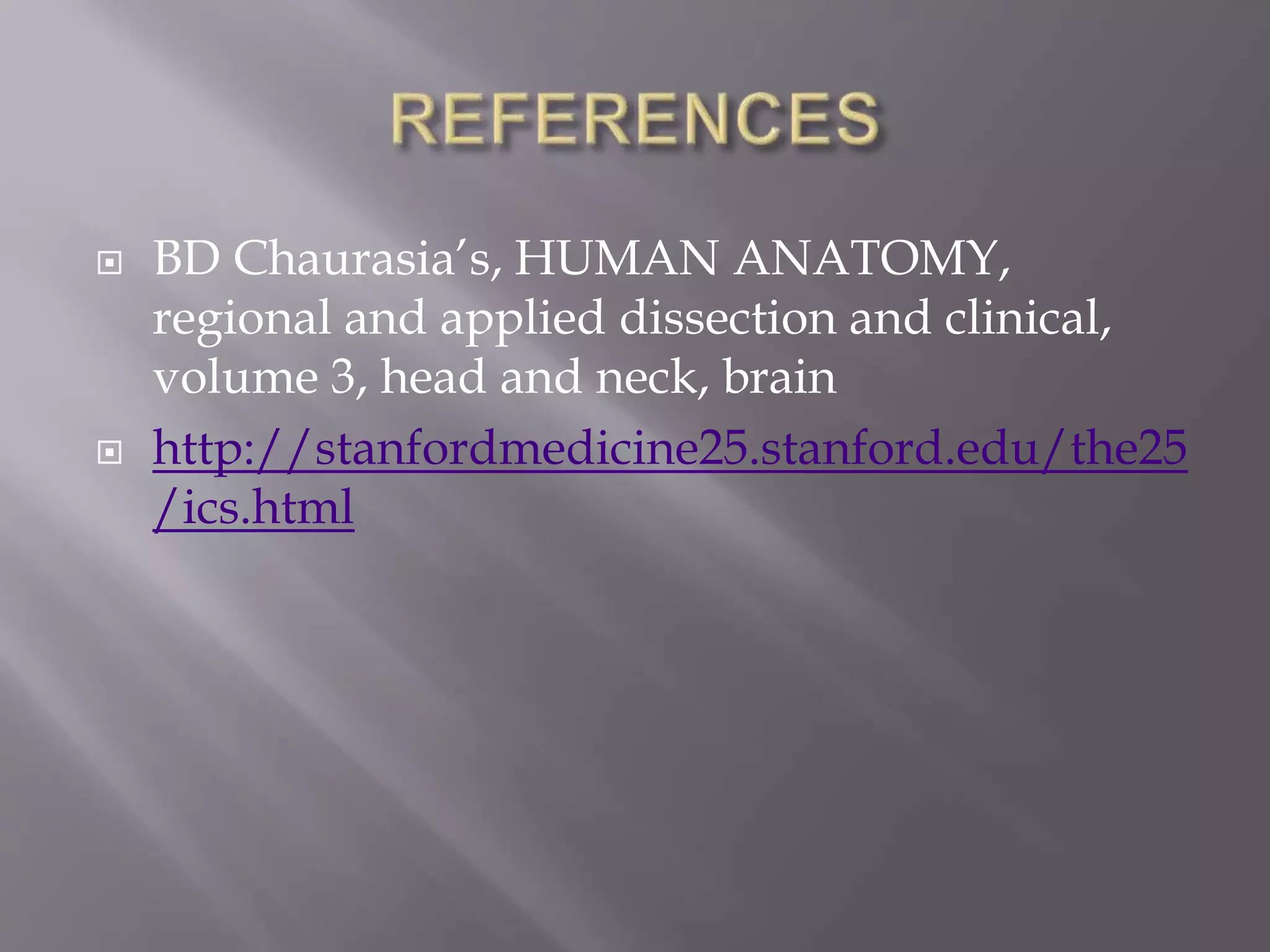  BD Chaurasia’s, HUMAN ANATOMY,
regional and applied dissection and clinical,
volume 3, head and neck, brain
 http://stanfordmedicine25.stanford.edu/the25
/ics.html
 