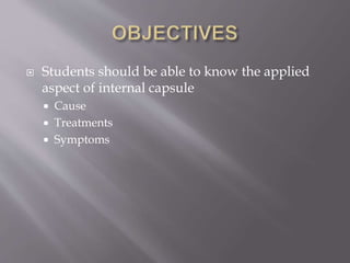  Students should be able to know the applied
aspect of internal capsule
 Cause
 Treatments
 Symptoms
 