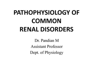 PATHOPHYSIOLOGY OF
COMMON
RENAL DISORDERS
Dr. Pandian M
Assistant Professor
Dept. of Physiology
 