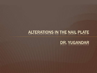 ALTERATIONS IN THE NAIL PLATE
DR. YUGANDAR
 