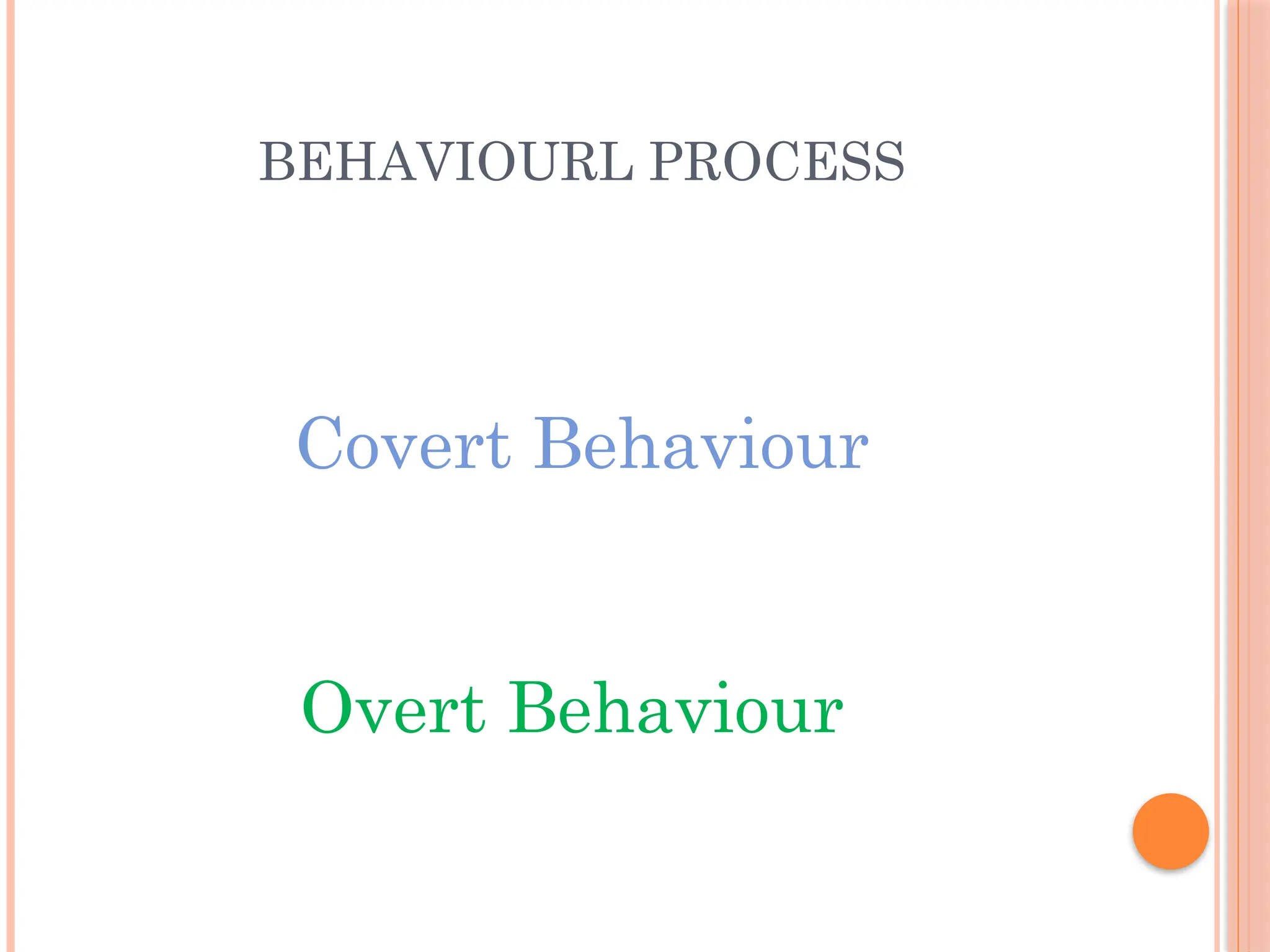 BEHAVIOURL PROCESS
Covert Behaviour
Overt Behaviour
 
