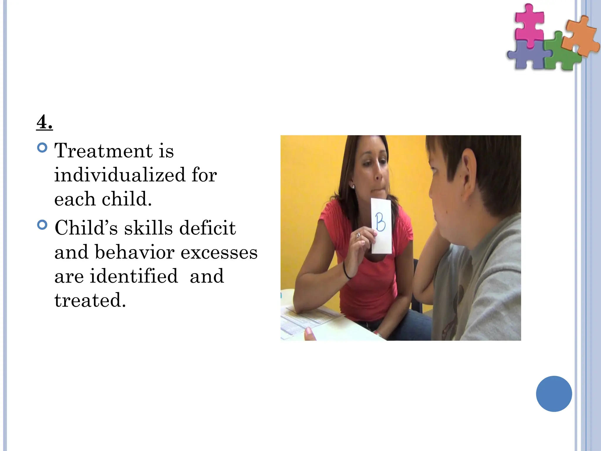 4.
 Treatment is
individualized for
each child.
 Child’s skills deficit
and behavior excesses
are identified and
treated.
 