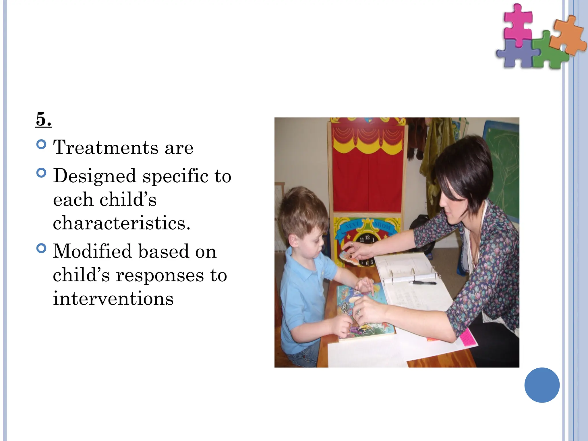 5.
 Treatments are
 Designed specific to
each child’s
characteristics.
 Modified based on
child’s responses to
interventions
 