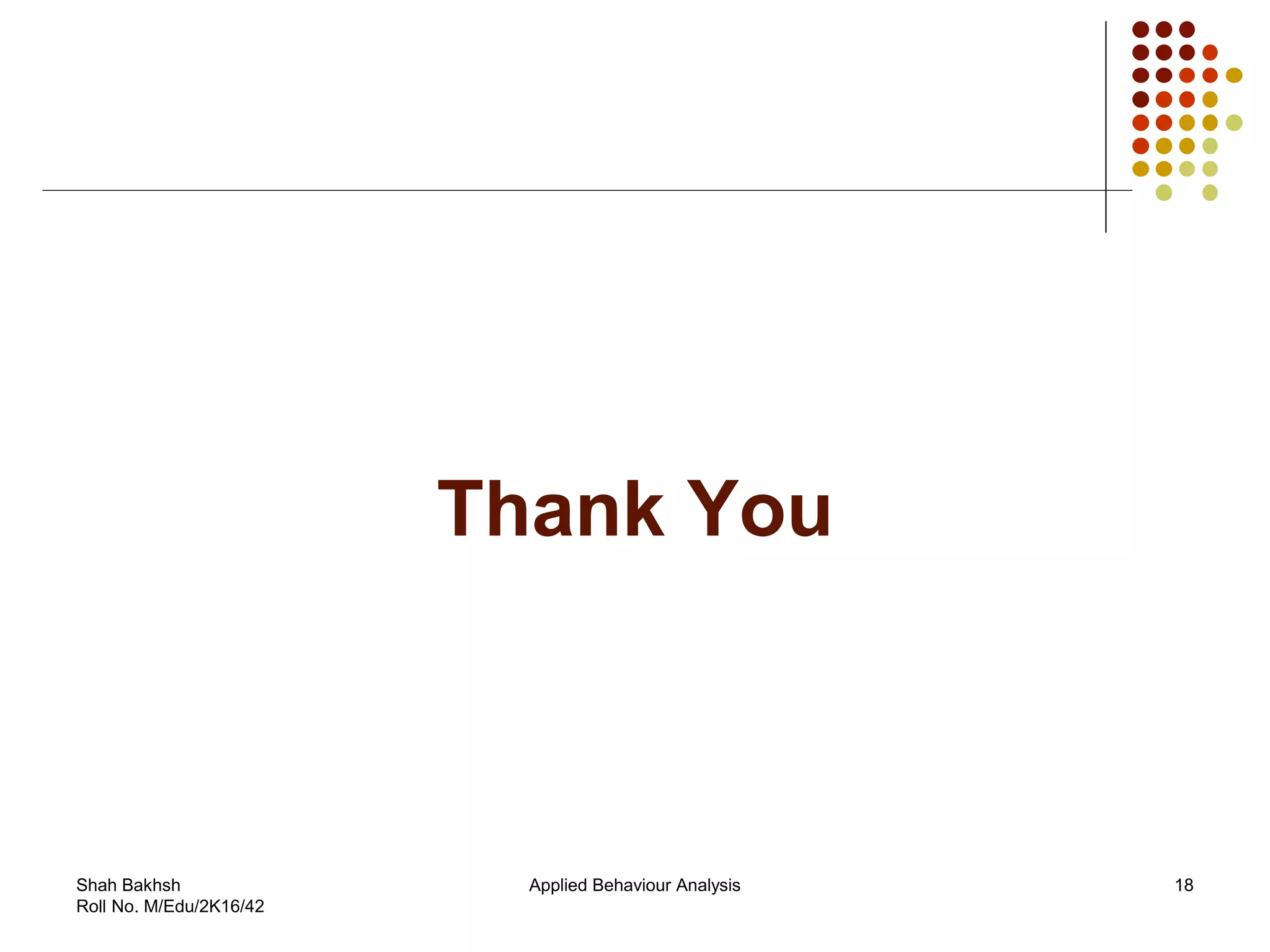 Thank You
18Applied Behaviour AnalysisShah Bakhsh
Roll No. M/Edu/2K16/42
 
