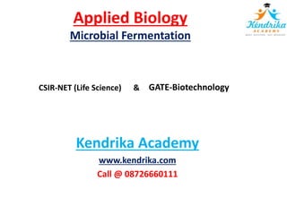 Applied Biology
Microbial Fermentation
CSIR-NET (Life Science) &
Kendrika Academy
www.kendrika.com
Call @ 08726660111
GATE-Biotechnology
 