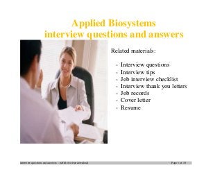 interview questions and answers – pdf file for free download Page 1 of 10
Applied Biosystems
interview questions and answers
Related materials:
- Interview questions
- Interview tips
- Job interview checklist
- Interview thank you letters
- Job records
- Cover letter
- Resume
 