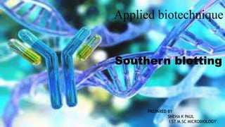 Applied biotechnique
Southern blotting
PREPARED BY
SNEHA K PAUL
I ST M.SC MICROBIOLOGY
 