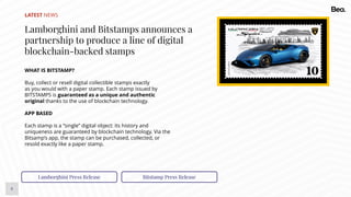 6
LATEST NEWS
Lamborghini and Bitstamps announces a
partnership to produce a line of digital
blockchain-backed stamps
WHAT IS BITSTAMP?
Buy, collect or resell digital collectible stamps exactly
as you would with a paper stamp. Each stamp issued by
BITSTAMPS is guaranteed as a unique and authentic
original thanks to the use of blockchain technology.
Lamborghini Press Release Bitstamp Press Release
APP BASED
Each stamp is a “single” digital object: its history and
uniqueness are guaranteed by blockchain technology. Via the
Bitsamp’s app, the stamp can be purchased, collected, or
resold exactly like a paper stamp.
 