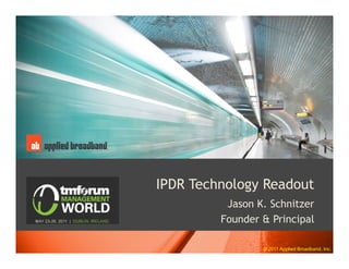 IPDR Technology Readout
          Jason K. Schnitzer
         Founder & Principal

                 © 2011 Applied Broadband, Inc.
 