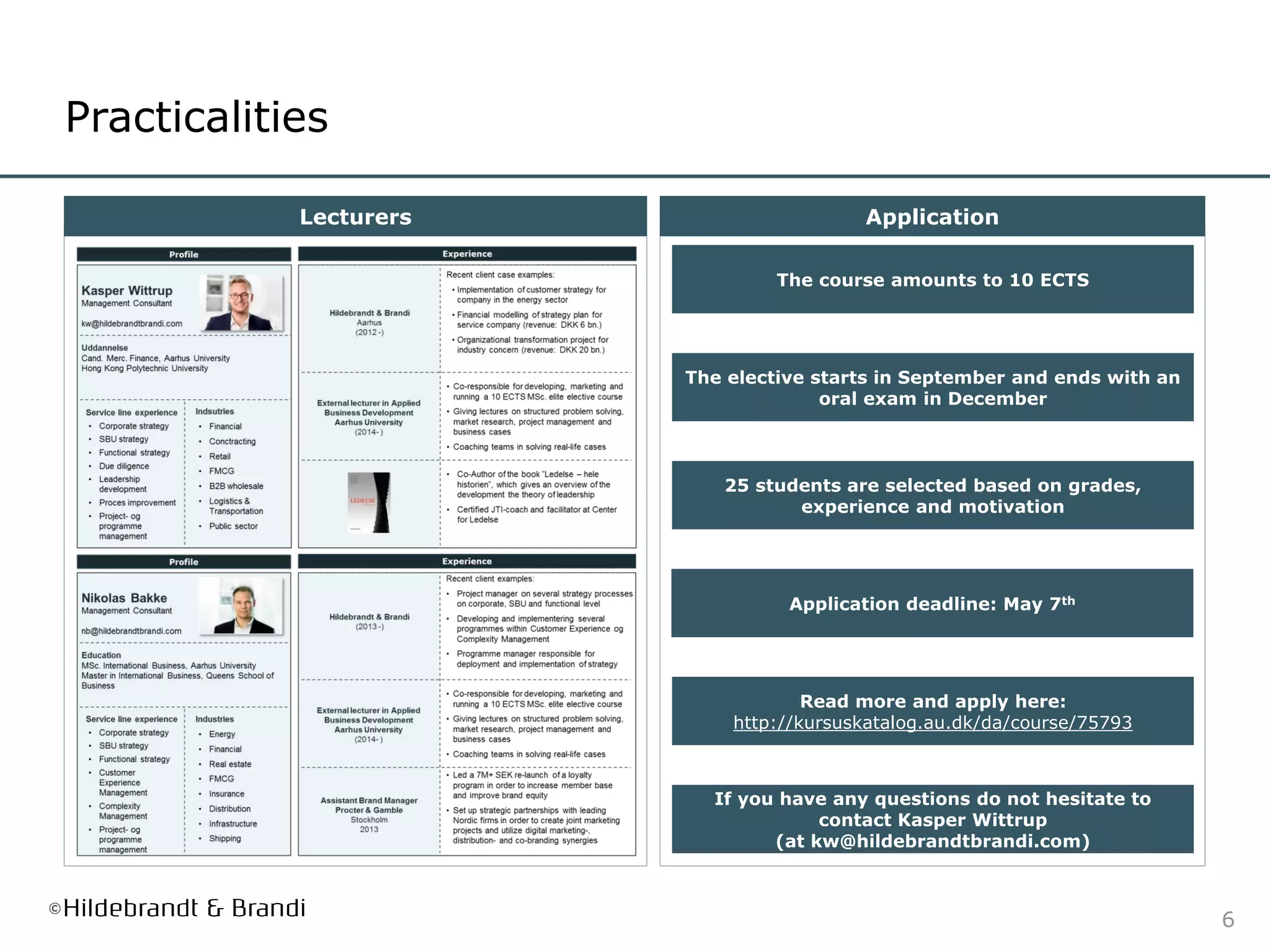 6
Practicalities
Lecturers Application
The course amounts to 10 ECTS
The elective starts in September and ends with an
oral exam in December
25 students are selected based on grades,
experience and motivation
If you have any questions do not hesitate to
contact Kasper Wittrup
(at kw@hildebrandtbrandi.com)
Application deadline: May 7th
Read more and apply here:
http://kursuskatalog.au.dk/da/course/75793
 