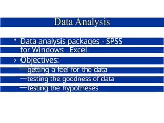 • Data analysis packages - SPSS
for Windows Excel
› Objectives:
—getting a feel for the data
—testing the goodness of data
—testing the hypotheses
 