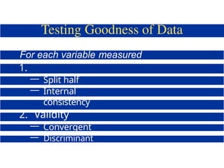 For each variable measured
obtain:
1.
Reliability
— Split half
— Internal
consistency
2. Validity
— Convergent
— Discriminant
— Factorial
 