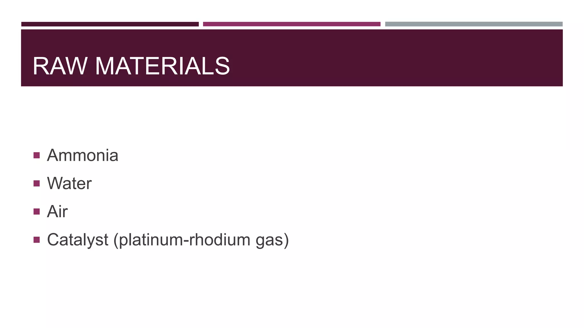 RAW MATERIALS
 Ammonia
 Water
 Air
 Catalyst (platinum-rhodium gas)
 