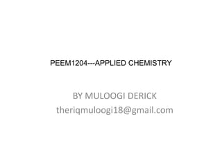 PEEM1204---APPLIED CHEMISTRY
BY MULOOGI DERICK
theriqmuloogi18@gmail.com
 