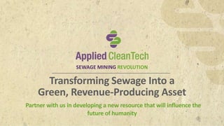 LEADING THE SEWAGE SEWAGE MININ GM RINEVINOLGU TRIEOVNOLUTION 
Transforming Sewage Into a 
Green, Revenue-Producing Asset 
Partner with us in developing a new resource that will influence the 
future of humanity 
 
