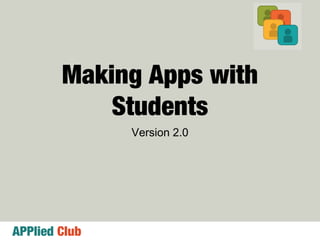 APPlied Club
Making Apps with
Students
Version 2.0
 