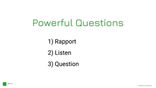 © 2020, Xodiac Inc. All rights reserved.
Powerful Questions
1) Rapport
2) Listen
3) Question
 