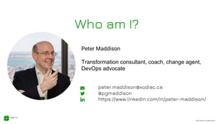 © 2020, Xodiac Inc. All rights reserved.
Who am I?
Peter Maddison
Transformation consultant, coach, change agent,
DevOps advocate
peter.maddison@xodiac.ca
@pgmaddison
https://www.linkedin.com/in/peter-maddison/
 