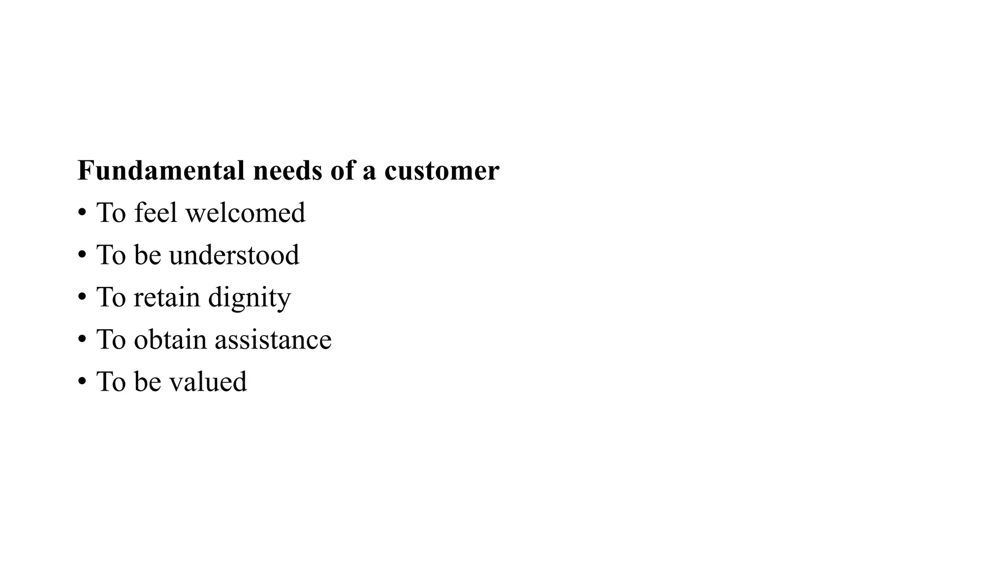 Fundamental needs of a customer
• To feel welcomed
• To be understood
• To retain dignity
• To obtain assistance
• To be valued
 