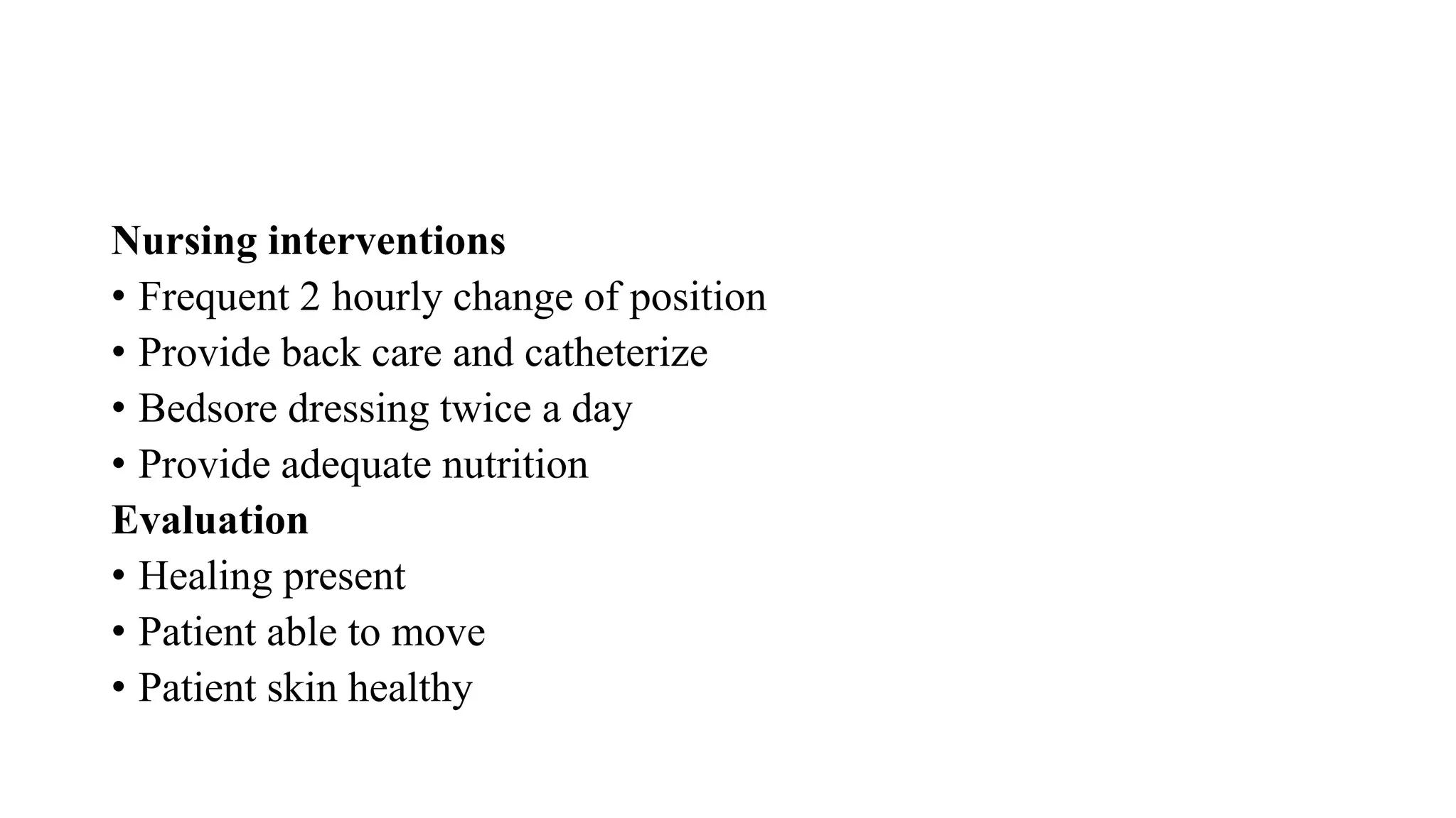 Nursing interventions
• Frequent 2 hourly change of position
• Provide back care and catheterize
• Bedsore dressing twice a day
• Provide adequate nutrition
Evaluation
• Healing present
• Patient able to move
• Patient skin healthy
 