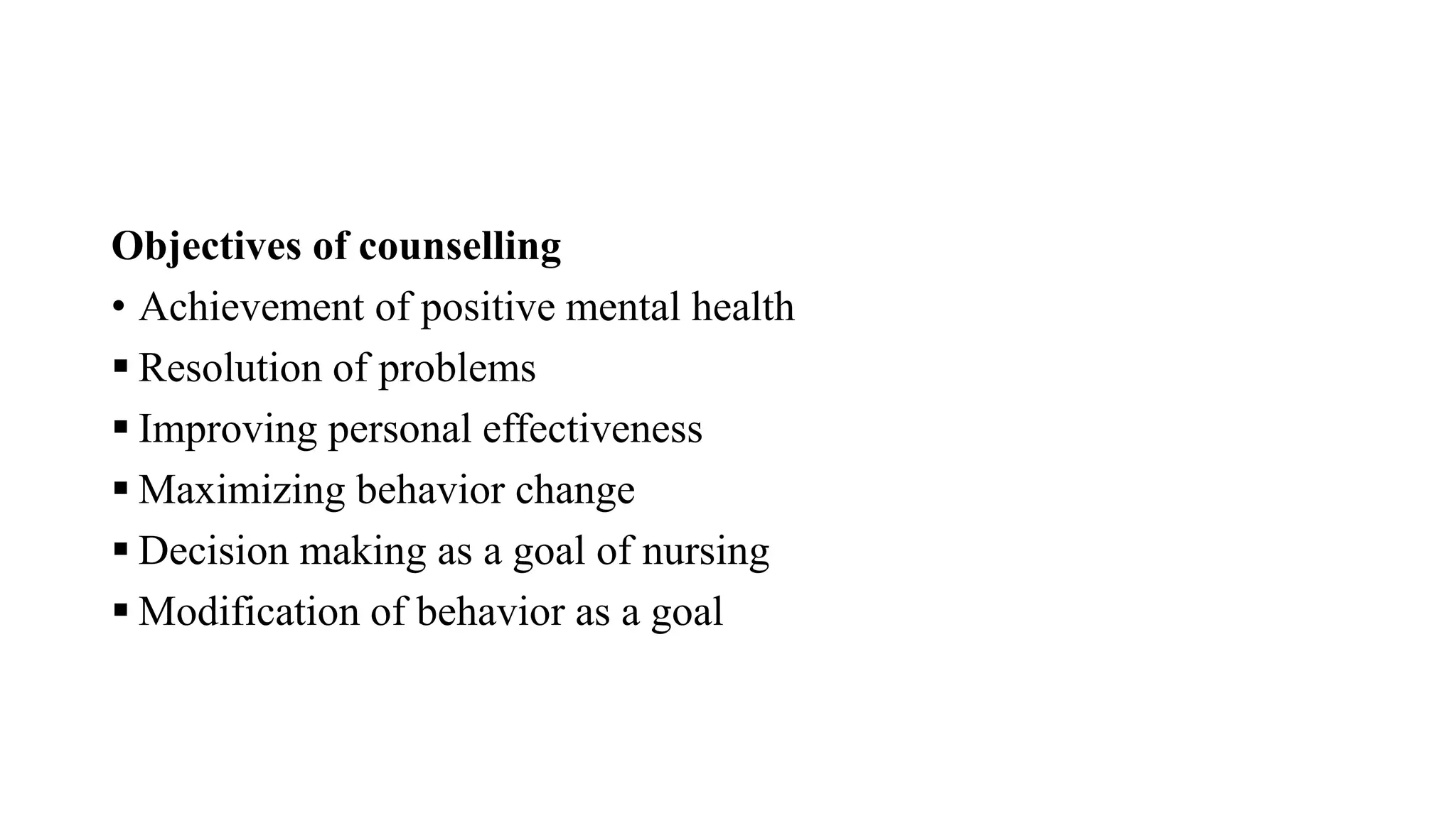 Objectives of counselling
• Achievement of positive mental health
 Resolution of problems
 Improving personal effectiveness
 Maximizing behavior change
 Decision making as a goal of nursing
 Modification of behavior as a goal
 