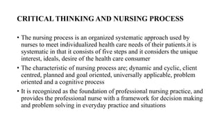 CRITICAL THINKING AND NURSING PROCESS
• The nursing process is an organized systematic approach used by
nurses to meet ind...
