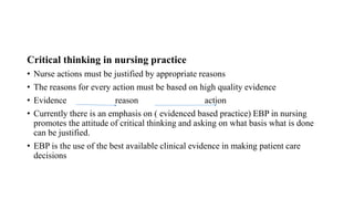Critical thinking in nursing practice
• Nurse actions must be justified by appropriate reasons
• The reasons for every act...