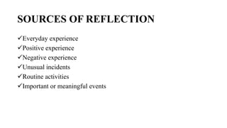 SOURCES OF REFLECTION
Everyday experience
Positive experience
Negative experience
Unusual incidents
Routine activitie...