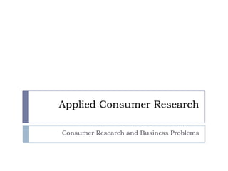 Applied Consumer Research
Consumer Research and Business Problems
 
