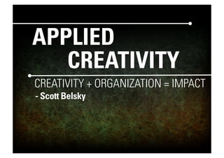 APPLIED
   CREATIVITY
CREATIVITY + ORGANIZATION = IMPACT
- Scott Belsky
 