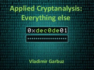 Applied Cryptanalysis:
Everything else
Vladimir Garbuz
 