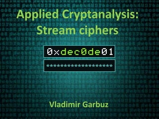 Applied Cryptanalysis:
Stream ciphers
Vladimir Garbuz
 