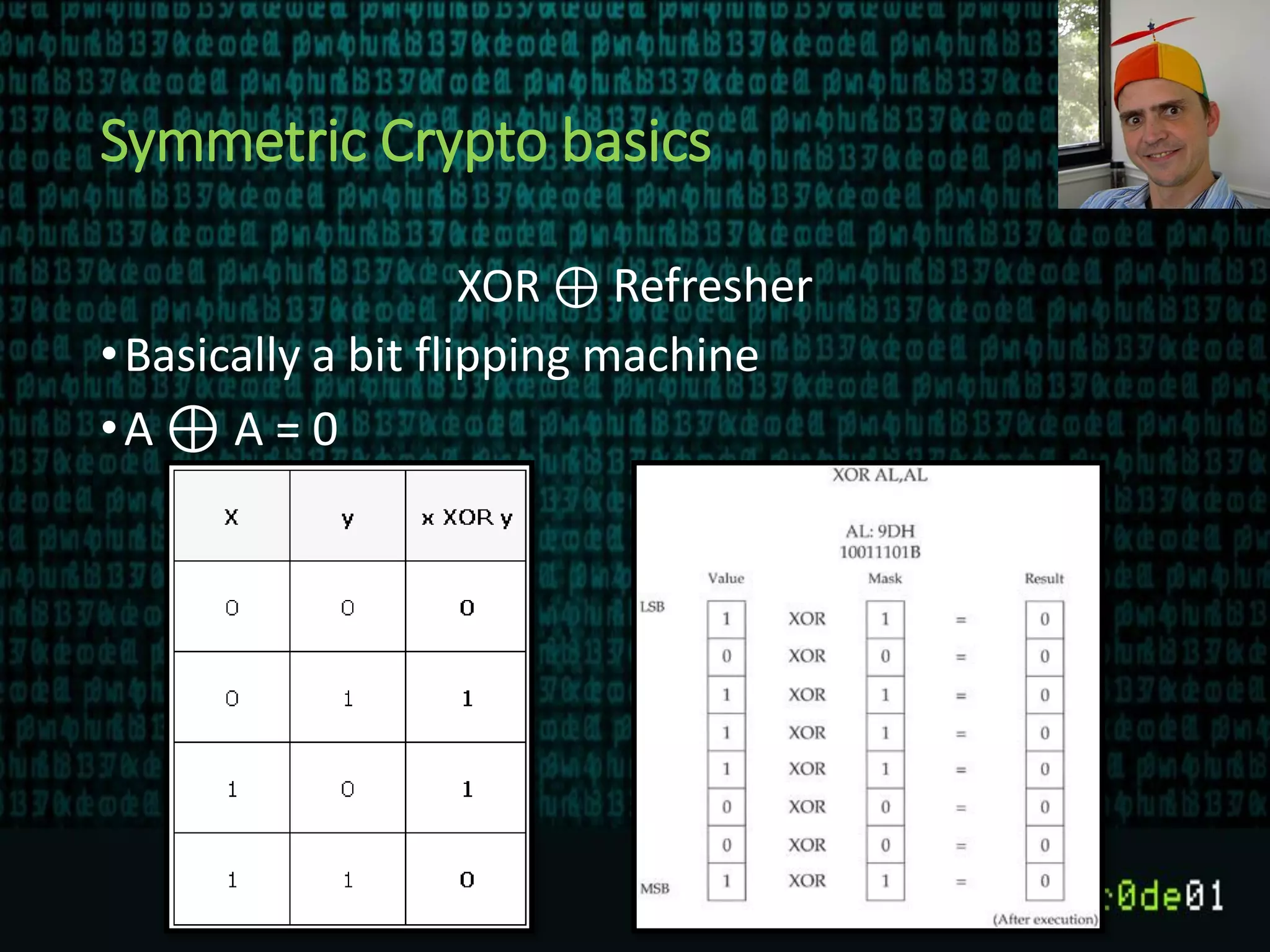 Symmetric Crypto basics
XOR ⊕ Refresher
•Basically a bit flipping machine
•A ⊕ A = 0
 