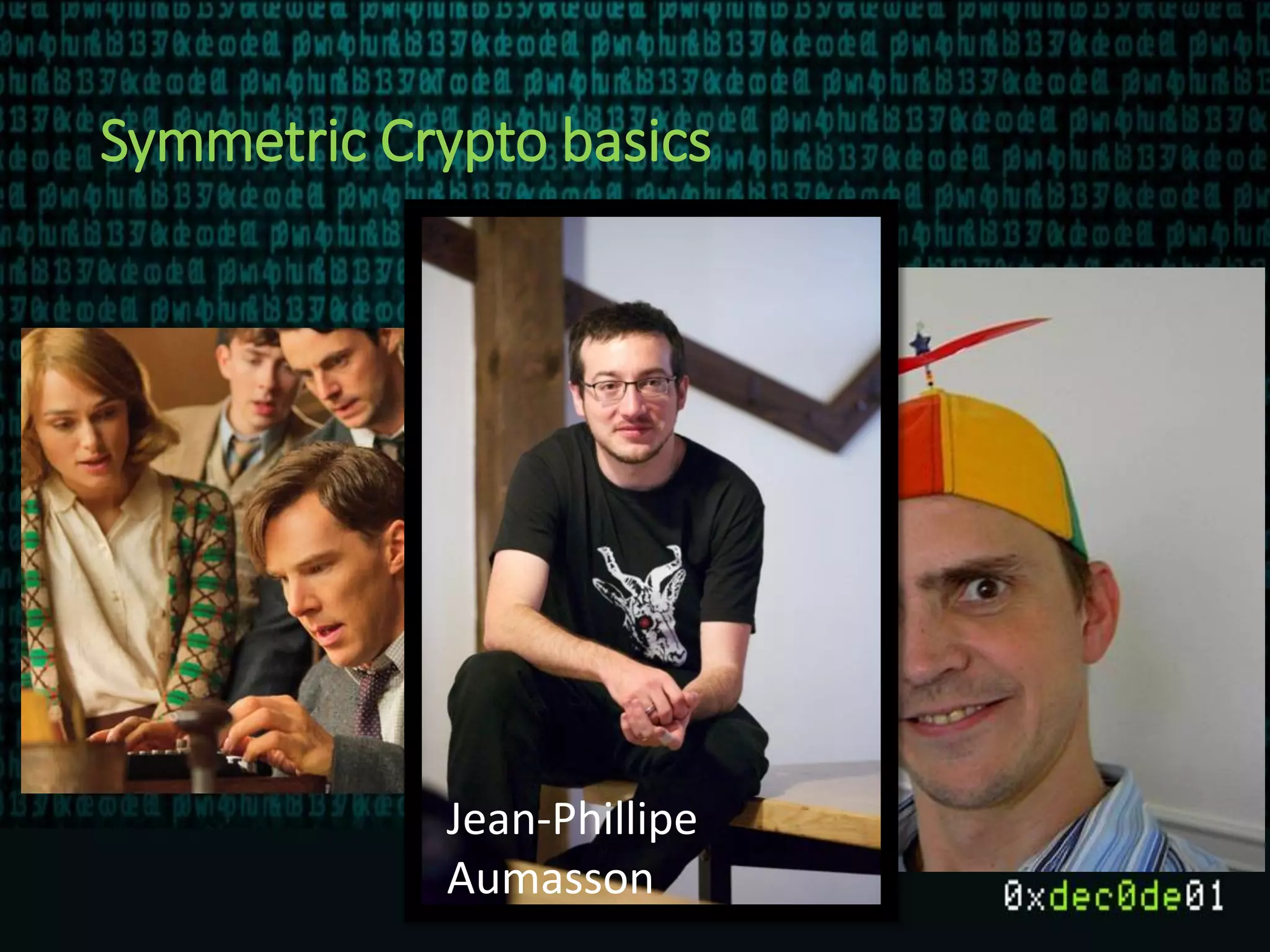 Symmetric Crypto basics
Jean-Phillipe
Aumasson
 
