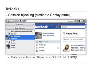 §  Session hijacking (similar to Replay attack)
§  Only possible when there is no SSL/TLS (HTTPS)!
Attacks
 