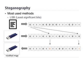 Steganography
§  Most used methods
§  LSB (Least significant bits)
0 0 0 1 1 10 1 1 1 0 0 0 0 1 1
0 1 1 0 0 10 1 1 1 0 1 1 0 1 0
0 1 1 0 0 10 1 1 1 0 1 1 0 1 1
modified image
 