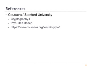References
§  Coursera / Stanford University
§  Cryptography I
§  Prof. Dan Boneh
§  https://www.coursera.org/learn/crypto/
 