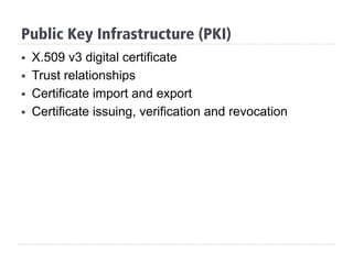 Public Key Infrastructure (PKI)
§  X.509 v3 digital certificate
§  Trust relationships
§  Certificate import and export
§  Certificate issuing, verification and revocation
 