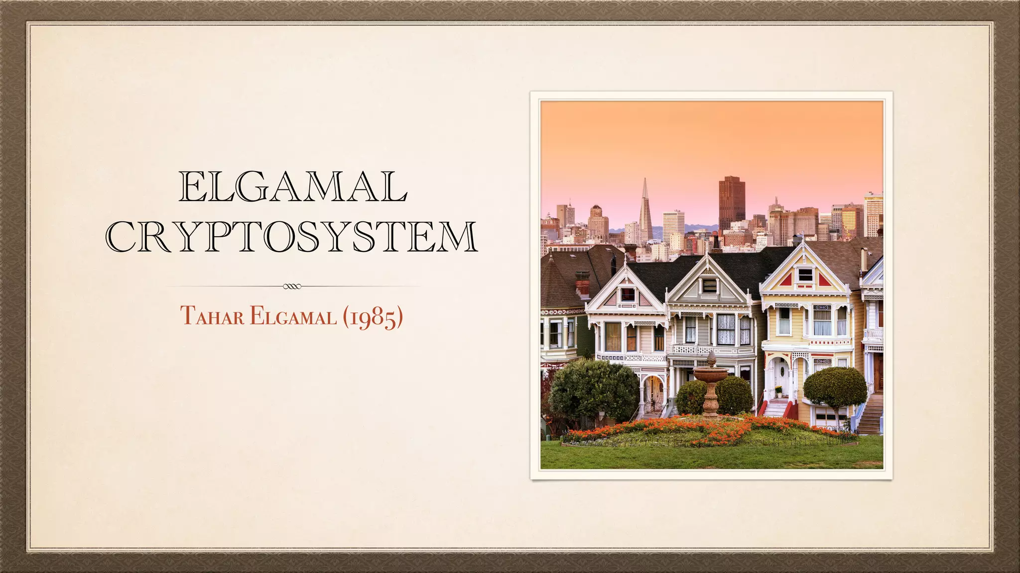 ELGAMAL
CRYPTOSYSTEM
Tahar Elgamal (1985)
 