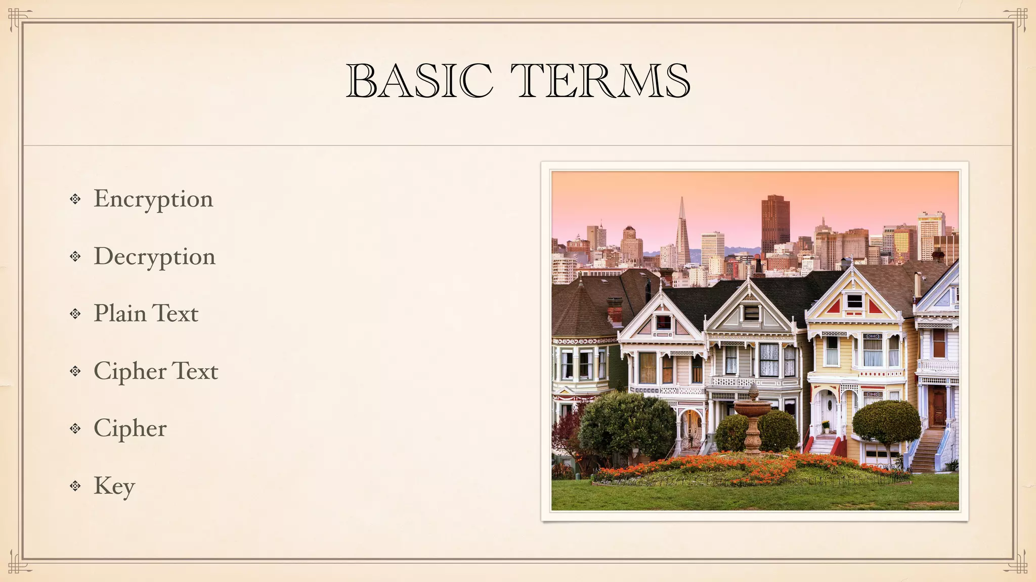 BASIC TERMS
Encryption
Decryption
Plain Text
Cipher Text
Cipher
Key
 