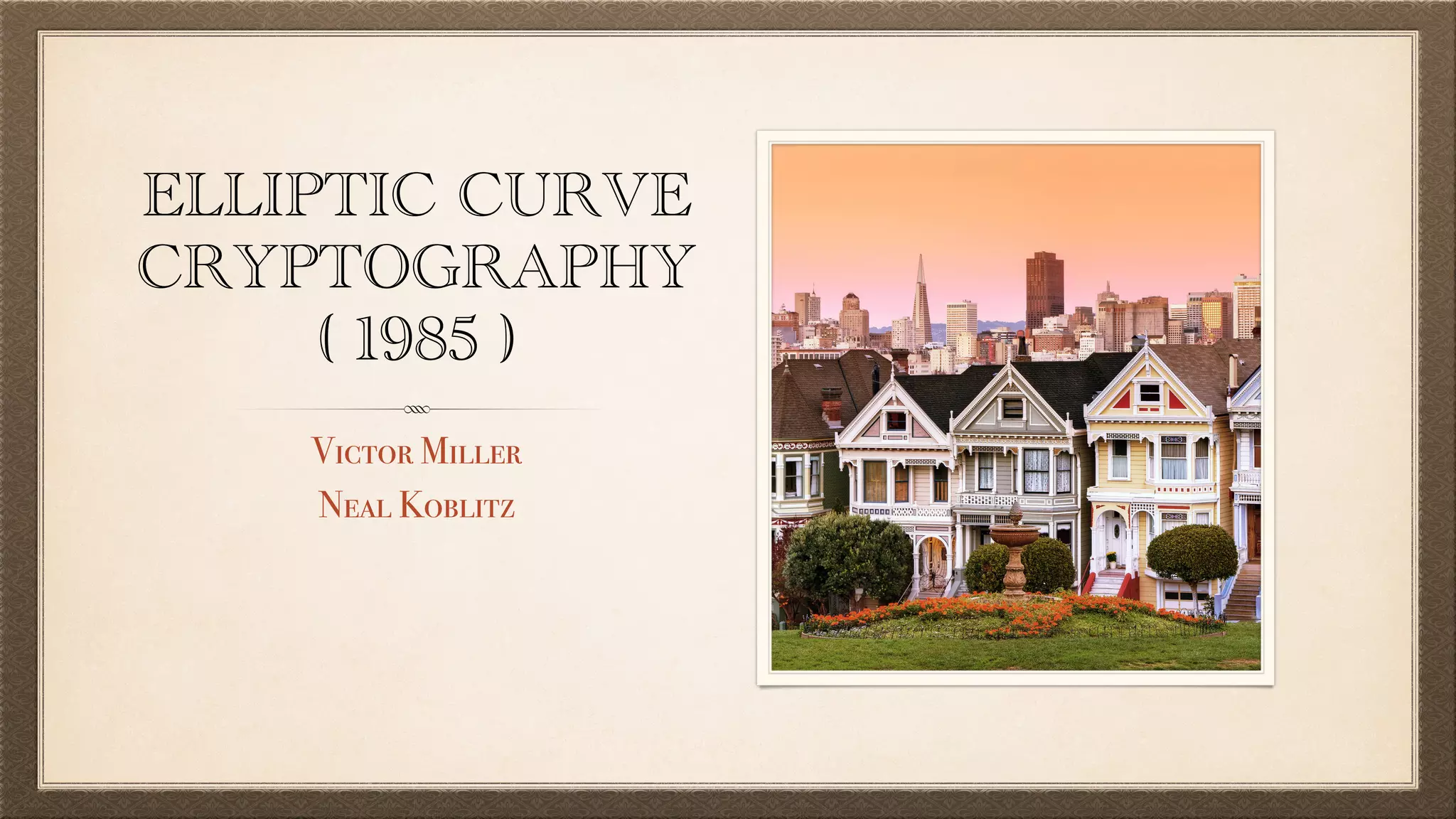 ELLIPTIC CURVE
CRYPTOGRAPHY
( 1985 )
Victor Miller
Neal Koblitz
 