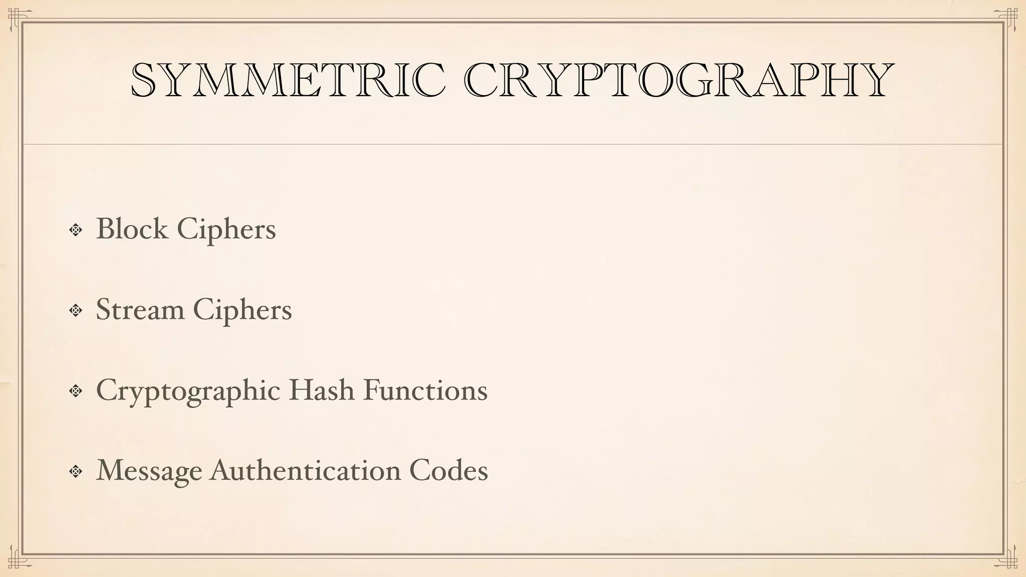 SYMMETRIC CRYPTOGRAPHY
Block Ciphers
Stream Ciphers
Cryptographic Hash Functions
Message Authentication Codes
 