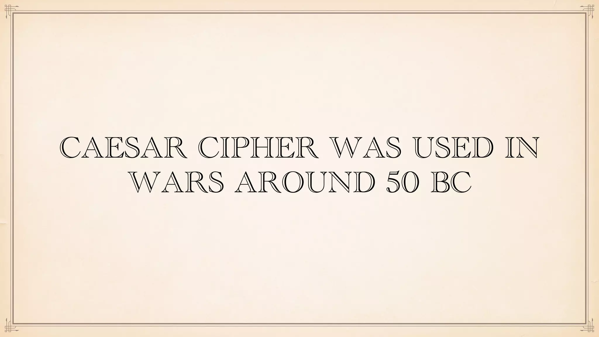 CAESAR CIPHER WAS USED IN
WARS AROUND 50 BC
 