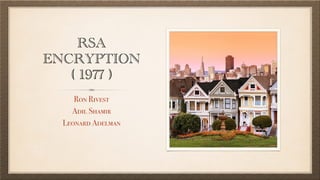RSA
ENCRYPTION
( 1977 )
Ron Rivest
Adil Shamir
Leonard Adelman
 