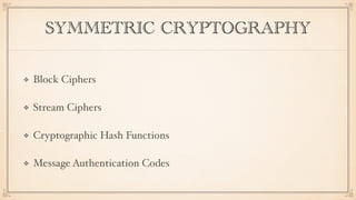 SYMMETRIC CRYPTOGRAPHY
Block Ciphers
Stream Ciphers
Cryptographic Hash Functions
Message Authentication Codes
 