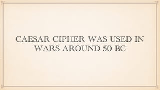 CAESAR CIPHER WAS USED IN
WARS AROUND 50 BC
 
