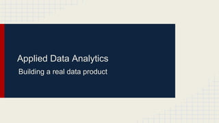 Applied Data Analytics 
Building a real data product 
 