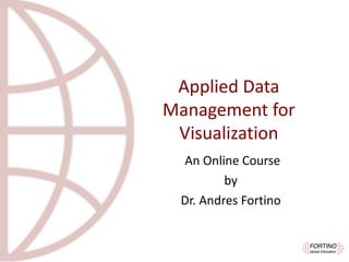 Applied	Data	
Management	for	
Visualization
An	Online	Course	
by
Dr.	Andres	Fortino
 