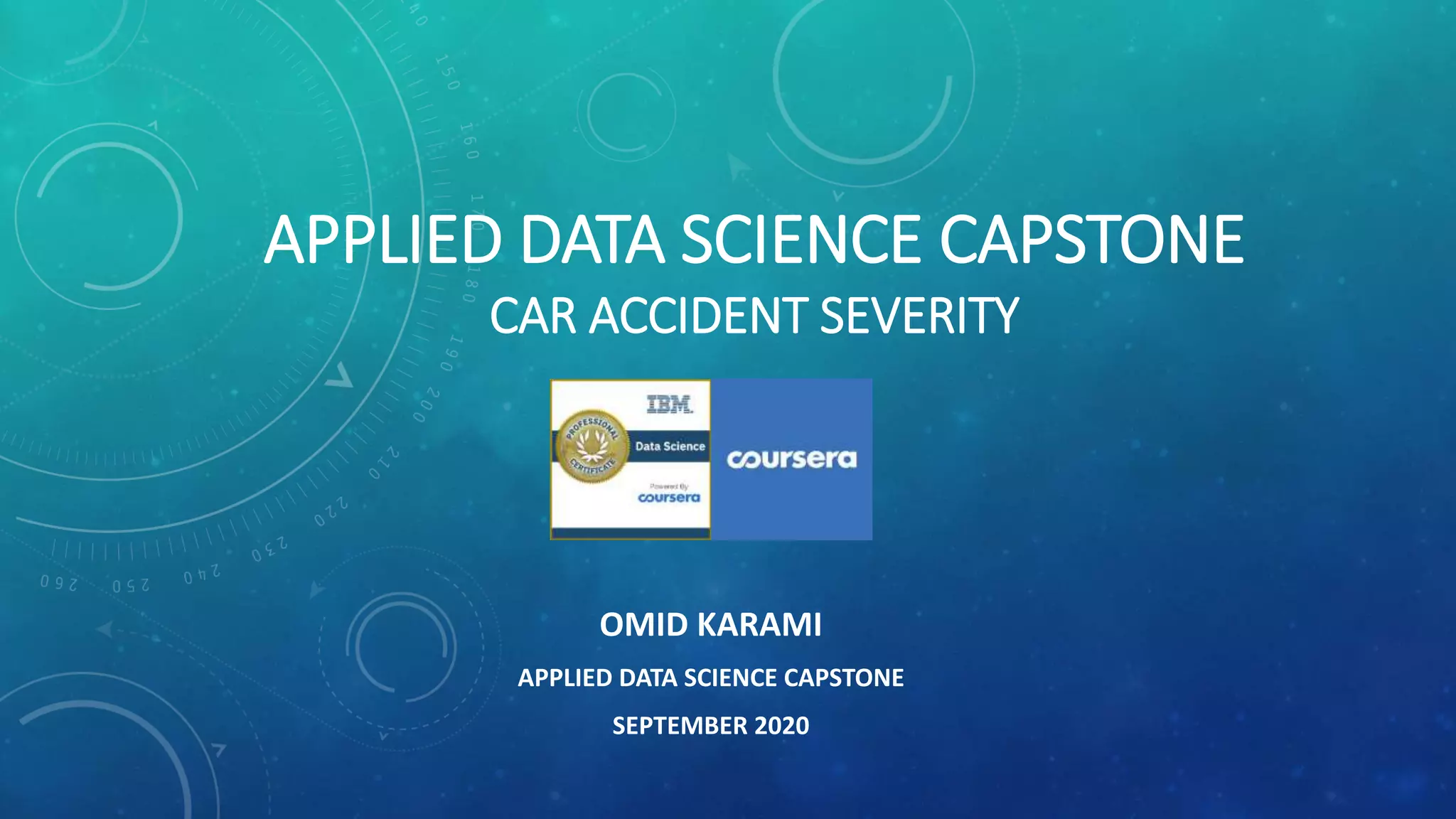 APPLIED DATA SCIENCE CAPSTONE
CAR ACCIDENT SEVERITY
OMID KARAMI
APPLIED DATA SCIENCE CAPSTONE
SEPTEMBER 2020
 