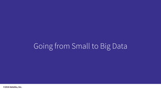 ©2018 dataiku, Inc.
Going from Small to Big Data
 